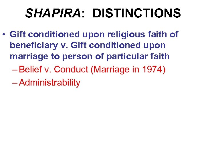 SHAPIRA: DISTINCTIONS • Gift conditioned upon religious faith of beneficiary v. Gift conditioned upon