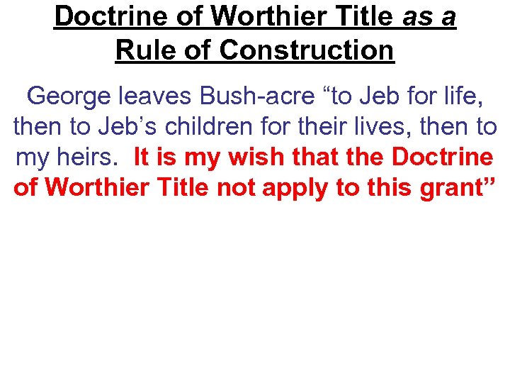 Doctrine of Worthier Title as a Rule of Construction George leaves Bush-acre “to Jeb