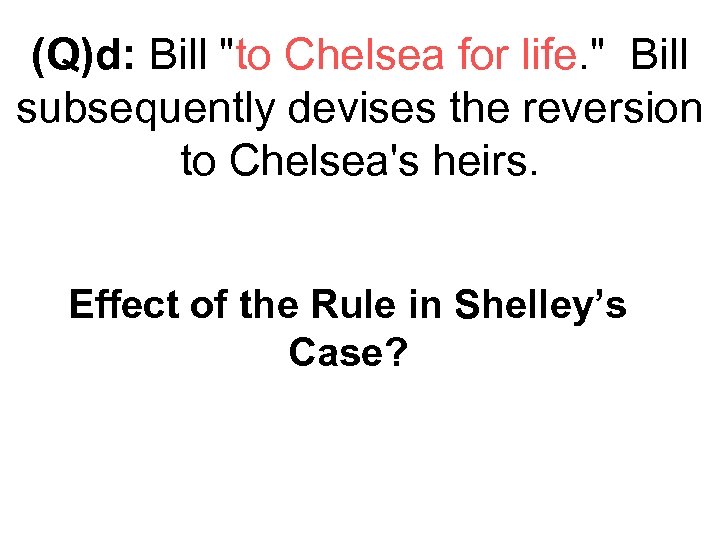 (Q)d: Bill "to Chelsea for life. " Bill subsequently devises the reversion to Chelsea's