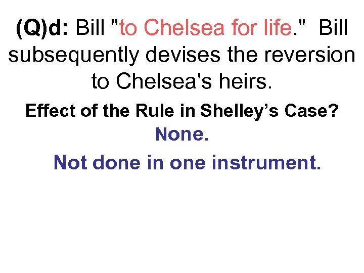 (Q)d: Bill "to Chelsea for life. " Bill subsequently devises the reversion to Chelsea's