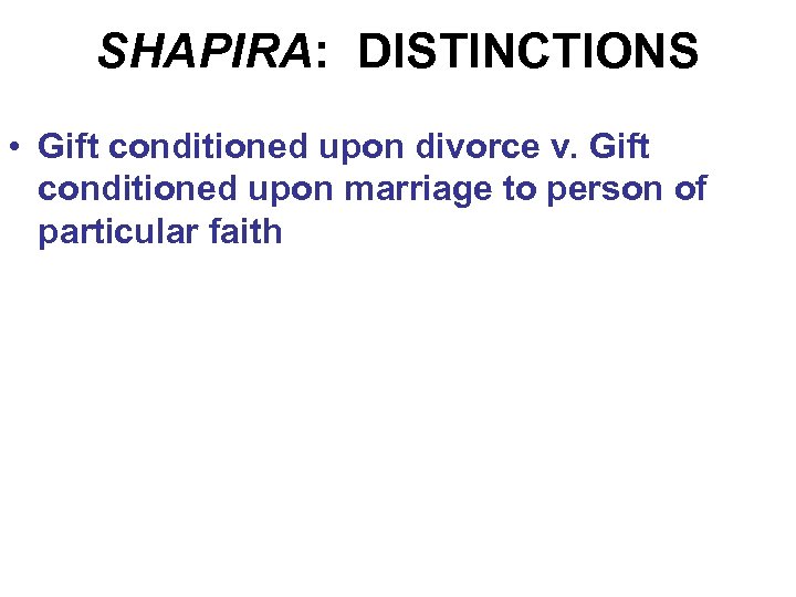 SHAPIRA: DISTINCTIONS • Gift conditioned upon divorce v. Gift conditioned upon marriage to person
