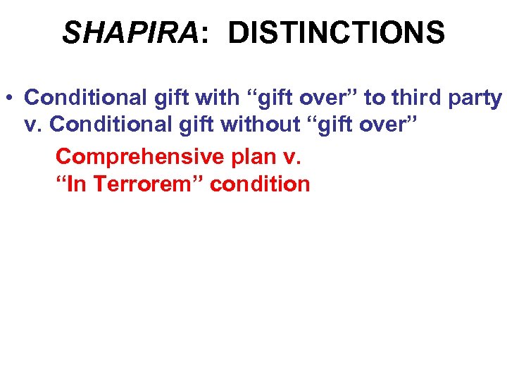 SHAPIRA: DISTINCTIONS • Conditional gift with “gift over” to third party v. Conditional gift