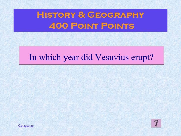 History & Geography 400 Points In which year did Vesuvius erupt? Categories 