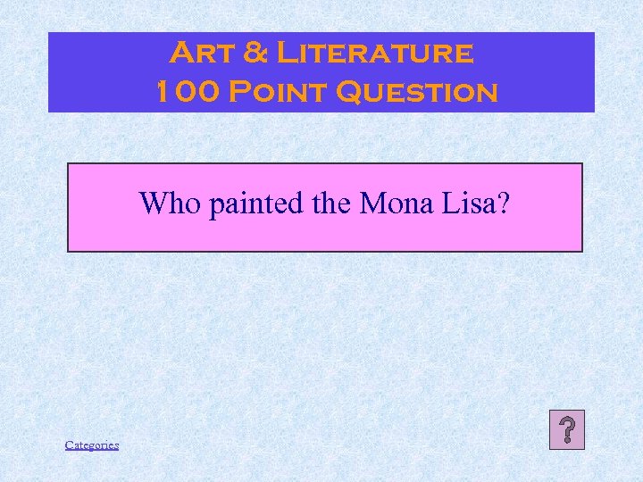 Art & Literature 100 Point Question Who painted the Mona Lisa? Categories 