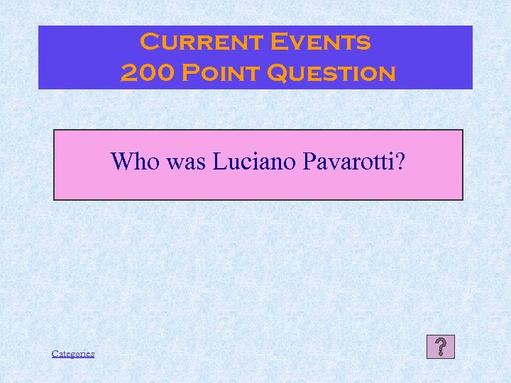 Current Events 200 Point Question Who was Luciano Pavarotti? Categories 