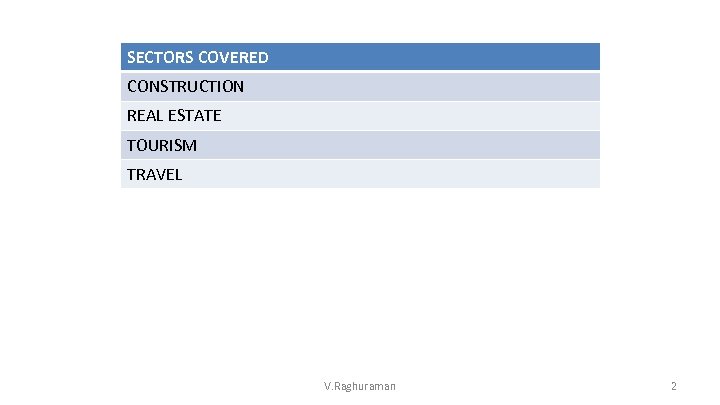 SECTORS COVERED CONSTRUCTION REAL ESTATE TOURISM TRAVEL V. Raghuraman 2 