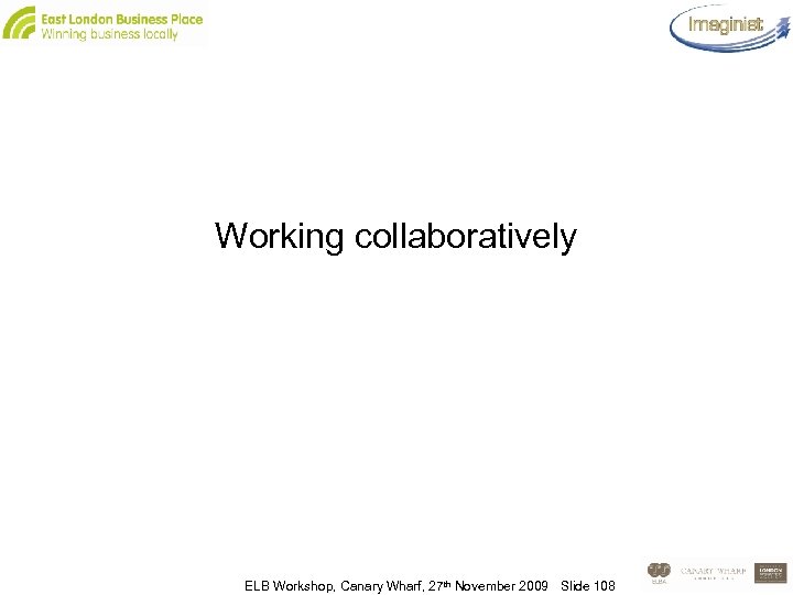 Working collaboratively ELB Workshop, Canary Wharf, 27 th November 2009 Slide 108 