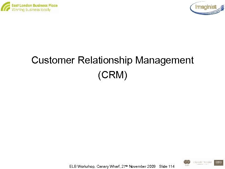Customer Relationship Management (CRM) ELB Workshop, Canary Wharf, 27 th November 2009 Slide 114
