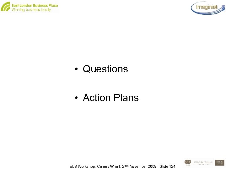  • Questions • Action Plans ELB Workshop, Canary Wharf, 27 th November 2009