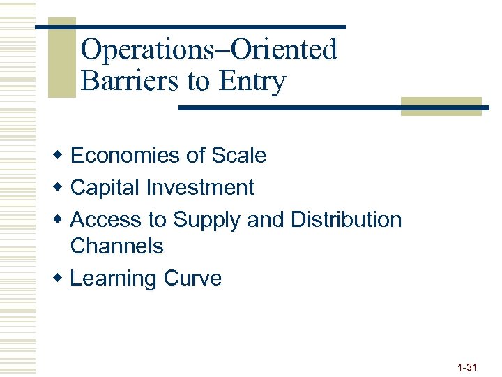 Operations–Oriented Barriers to Entry w Economies of Scale w Capital Investment w Access to