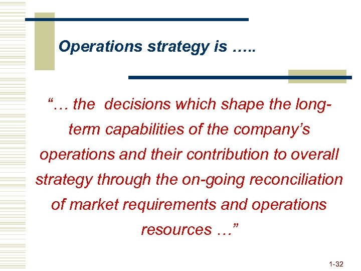 Operations strategy is …. . “… the decisions which shape the longterm capabilities of