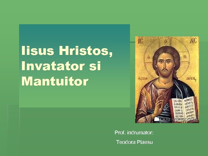 Iisus Hristos, Invatator si Mantuitor Prof. indrumator: Teodora Plaesu 