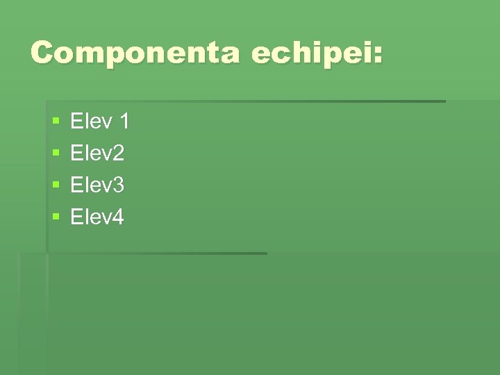Componenta echipei: § § Elev 1 Elev 2 Elev 3 Elev 4 