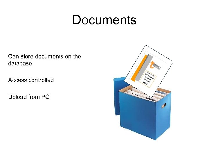 Documents Can store documents on the database Access controlled Upload from PC 