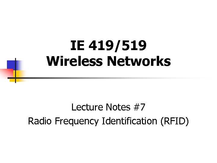 IE 419/519 Wireless Networks Lecture Notes #7 Radio Frequency Identification (RFID) 