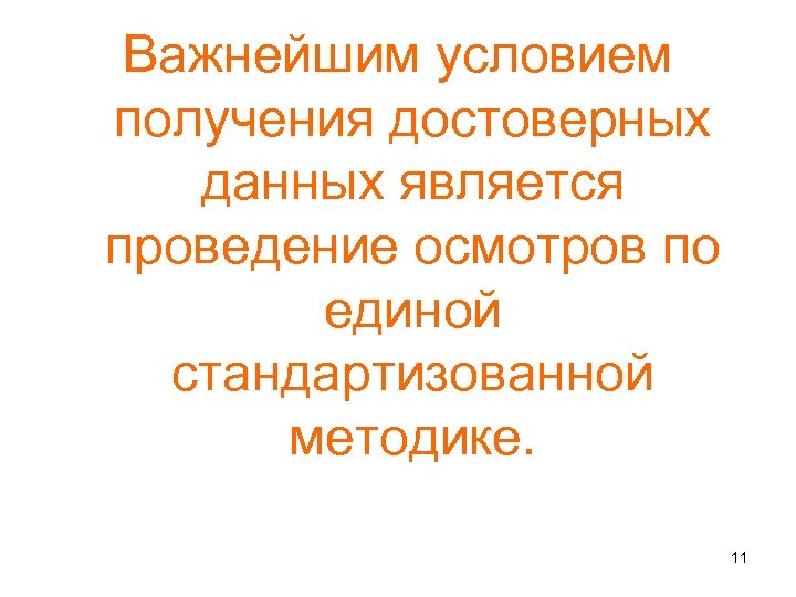 Важнейшим условием получения достоверных данных является проведение осмотров по единой стандартизованной методике. 11 