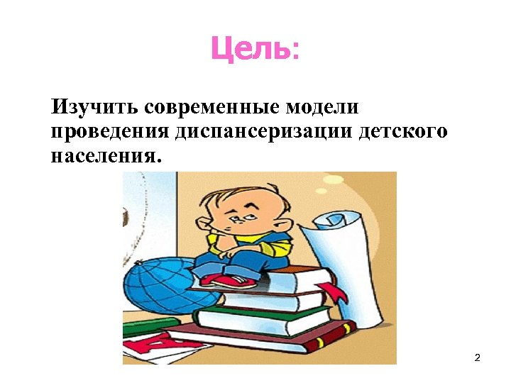 Цель: Изучить современные модели проведения диспансеризации детского населения. 2 