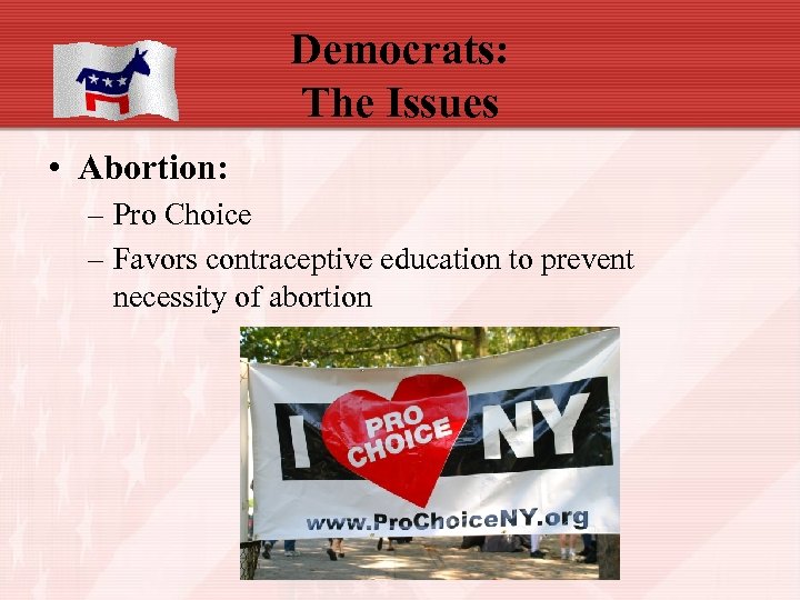 Democrats: The Issues • Abortion: – Pro Choice – Favors contraceptive education to prevent