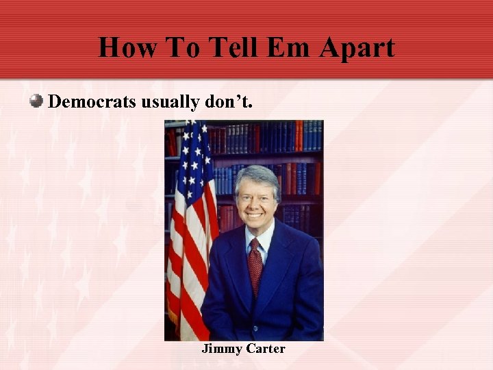 How To Tell Em Apart Democrats usually don’t. Jimmy Carter 