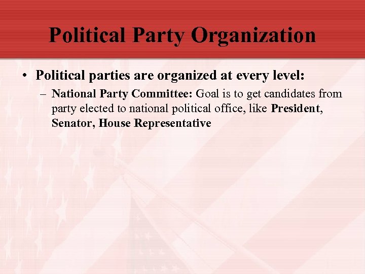 Political Party Organization • Political parties are organized at every level: – National Party