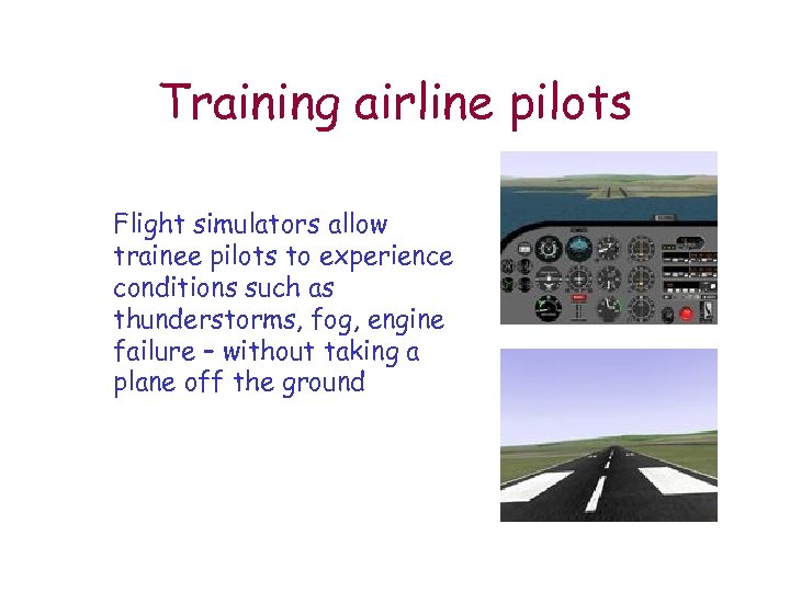 Training airline pilots Flight simulators allow trainee pilots to experience conditions such as thunderstorms,