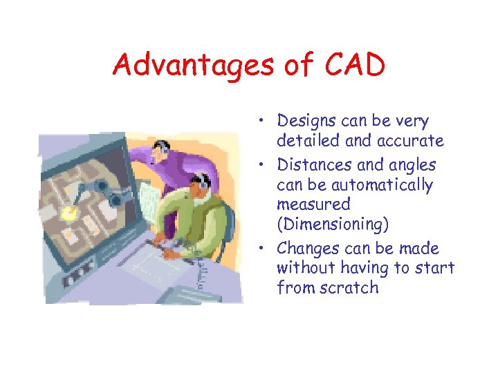 Advantages of CAD • Designs can be very detailed and accurate • Distances and