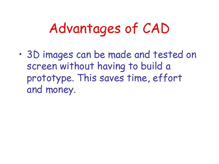 Advantages of CAD • 3 D images can be made and tested on screen