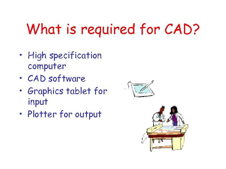 What is required for CAD? • High specification computer • CAD software • Graphics