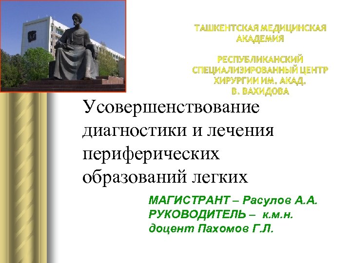 Усовершенствование диагностики и лечения периферических образований легких МАГИСТРАНТ – Расулов А. А. РУКОВОДИТЕЛЬ –