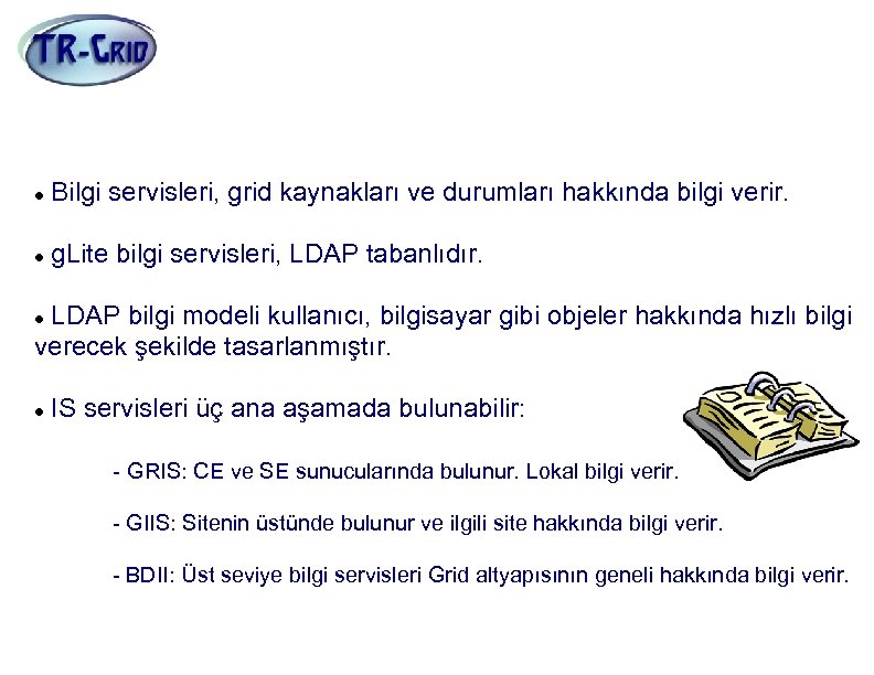 Bilgi Servisleri (GRIS, GIIS, BDII) Bilgi servisleri, grid kaynakları ve durumları hakkında bilgi verir.