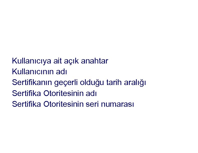 Sayısal sertifika hangi bilgileri içerir? Kullanıcıya ait açık anahtar Kullanıcının adı Sertifikanın geçerli olduğu
