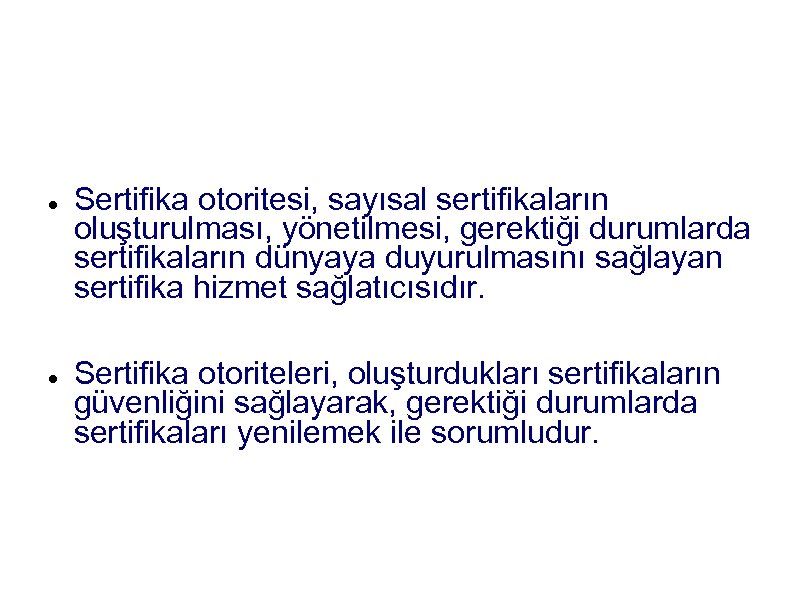 Sertifika Otoritesi Sertifika otoritesi, sayısal sertifikaların oluşturulması, yönetilmesi, gerektiği durumlarda sertifikaların dünyaya duyurulmasını sağlayan