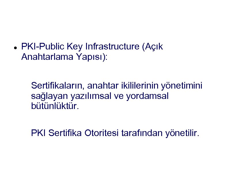 PKI PKI-Public Key Infrastructure (Açık Anahtarlama Yapısı): Sertifikaların, anahtar ikililerinin yönetimini sağlayan yazılımsal ve