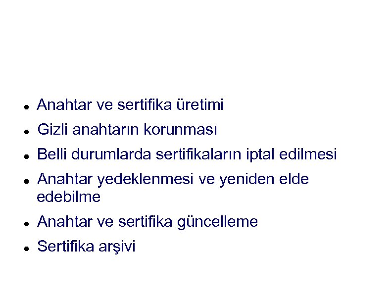 PKI’in İşlevleri Anahtar ve sertifika üretimi Gizli anahtarın korunması Belli durumlarda sertifikaların iptal edilmesi