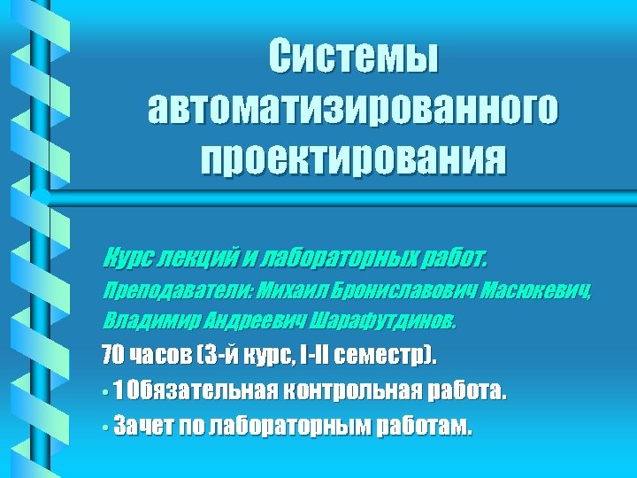 Системы автоматизированного проектирования Курс лекций и лабораторных работ. Преподаватели: Михаил Брониславович Масюкевич, Владимир Андреевич