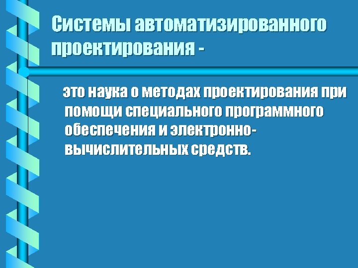 Системы автоматизированного проектирования это наука о методах проектирования при помощи специального программного обеспечения и