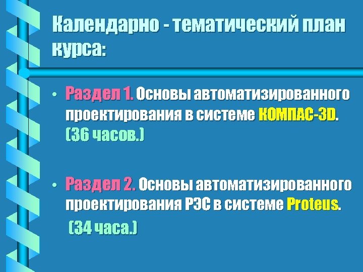 Календарно - тематический план курса: • Раздел 1. Основы автоматизированного проектирования в системе КОМПАС-3