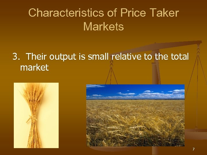 Characteristics of Price Taker Markets 3. Their output is small relative to the total