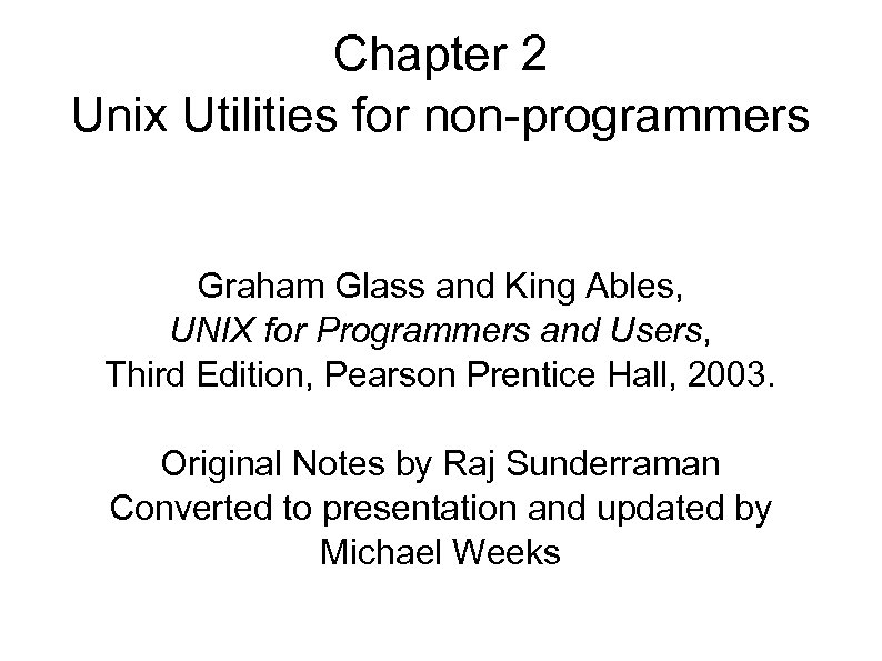 Chapter 2 Unix Utilities for non-programmers Graham Glass and King Ables, UNIX for Programmers