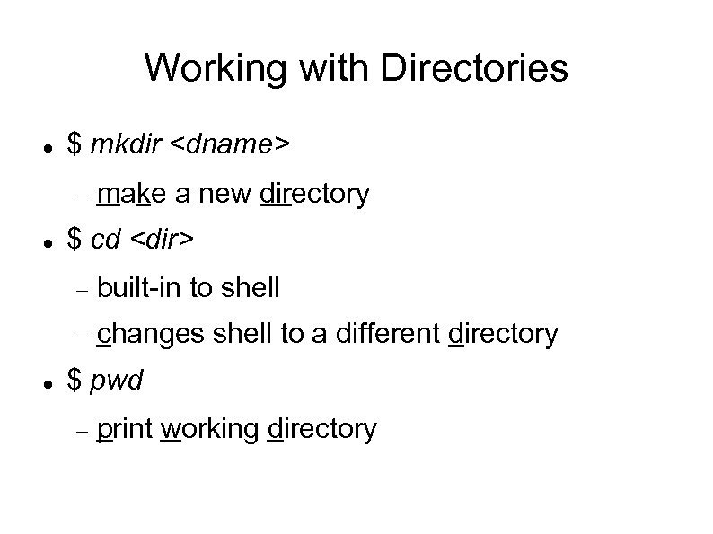 Working with Directories $ mkdir <dname> make a new directory $ cd <dir> built-in