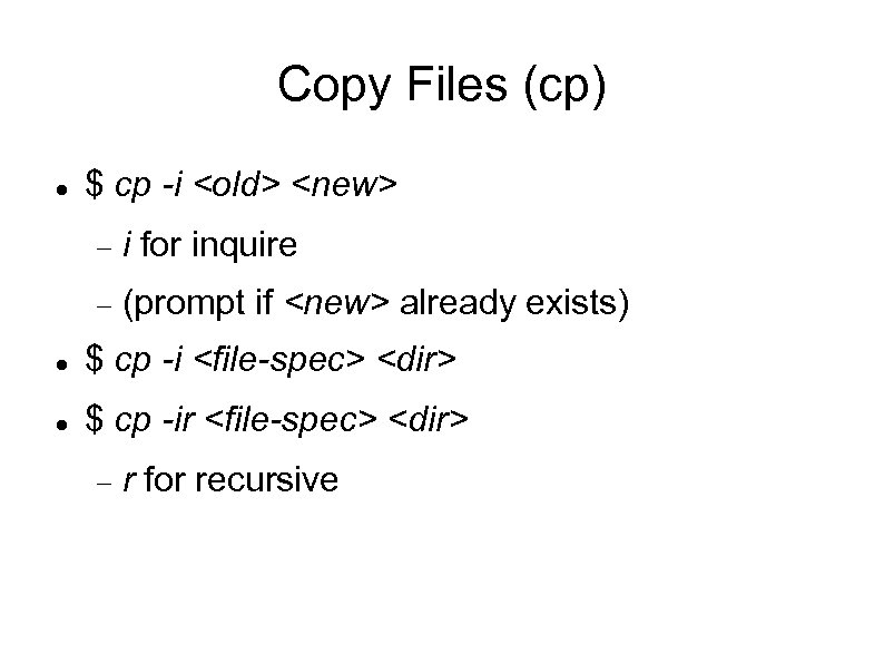 Copy Files (cp) $ cp -i <old> <new> i for inquire (prompt if <new>