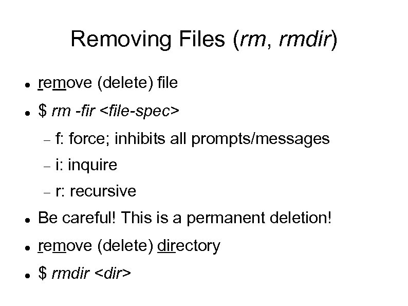 Removing Files (rm, rmdir) remove (delete) file $ rm -fir <file-spec> f: force; inhibits