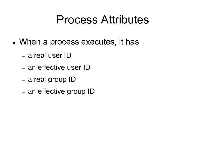 Process Attributes When a process executes, it has a real user ID an effective