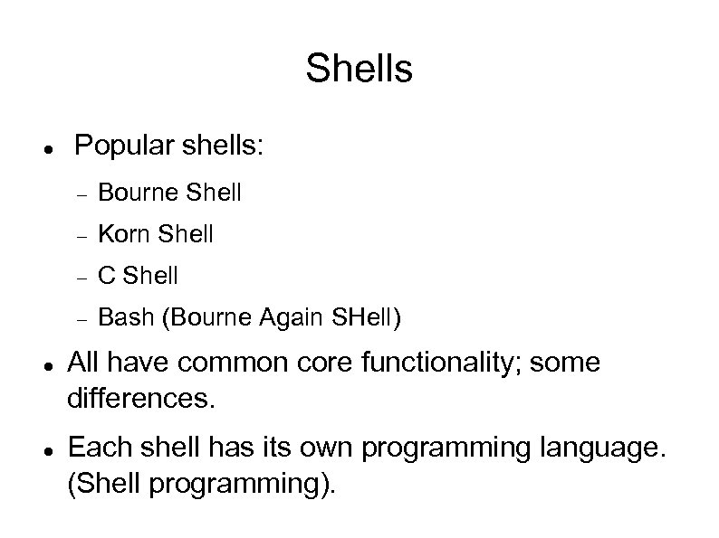 Shells Popular shells: C Shell Korn Shell Bourne Shell Bash (Bourne Again SHell) All