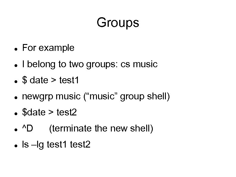 Groups For example I belong to two groups: cs music $ date > test