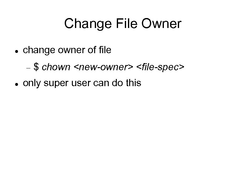 Change File Owner change owner of file $ chown <new-owner> <file-spec> only super user
