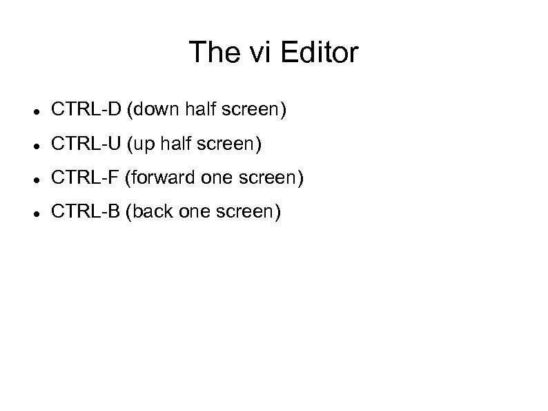The vi Editor CTRL-D (down half screen) CTRL-U (up half screen) CTRL-F (forward one