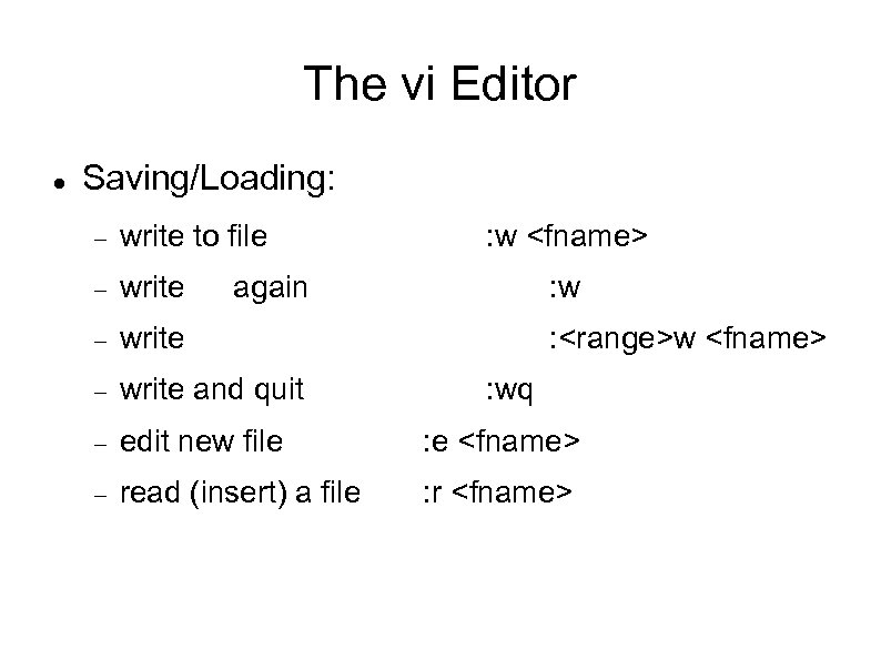 The vi Editor Saving/Loading: write to file : w <fname> write and quit edit