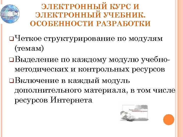 ЭЛЕКТРОННЫЙ КУРС И ЭЛЕКТРОННЫЙ УЧЕБНИК. ОСОБЕННОСТИ РАЗРАБОТКИ q. Четкое структурирование по модулям (темам) q.