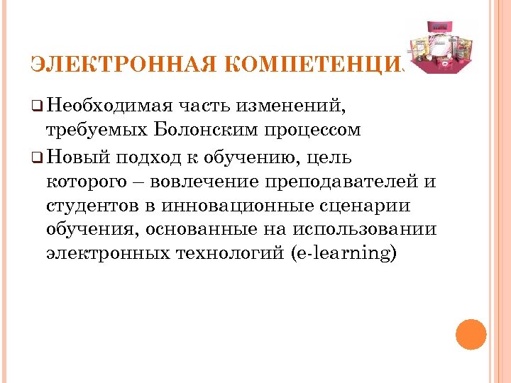 ЭЛЕКТРОННАЯ КОМПЕТЕНЦИЯ q Необходимая часть изменений, требуемых Болонским процессом q Новый подход к обучению,